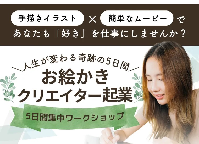 お絵かきクリエイター起業の広告。『手描きイラスト×簡単なムービーで、あなたも好きを仕事にしませんか?』『人生が変わる奇跡の5日間 お絵かきクリエイター起業』『5日間集中ワークショップ』と書かれている