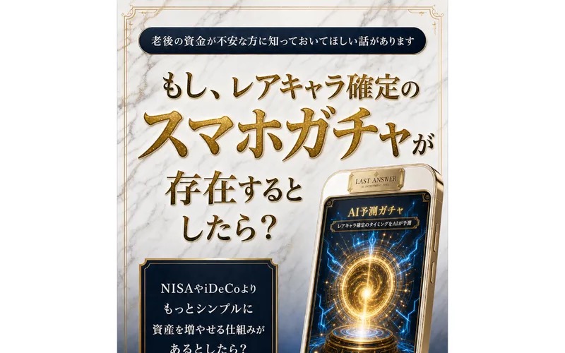 「老後の資金が不安な方に知っておいてほしい話があります」「もし、レアキャラ確定のスマホガチャが存在するとしたら?」「NISAやiDeCoよりもっとシンプルに資産を増やせる仕組み」と書かれたLAST ANSWERの広告ファーストビュー