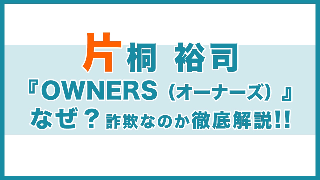 片桐裕司『OWNERS(オーナーズ)』は詐欺なのか徹底検証と書かれた副業広告のタイトル画像
